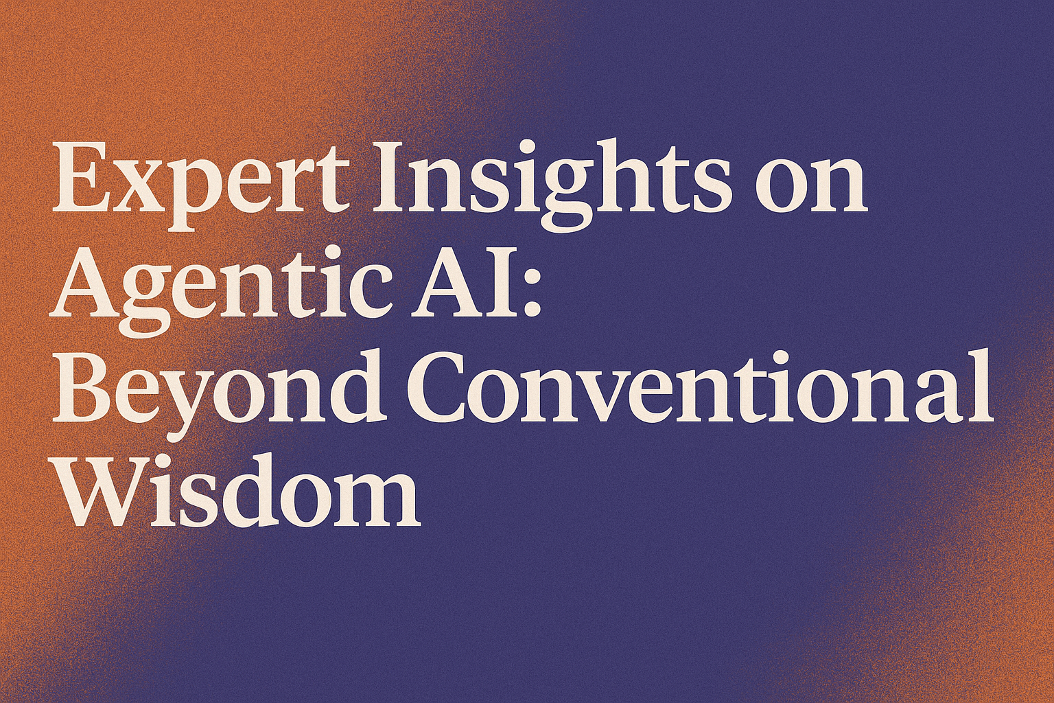 Expert Insights on Agentic AI: Beyond Conventional Wisdom